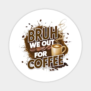 Coffee Lovers Unite: Bruh, We Out For Coffee Magnet